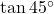 \tan 45^\circ