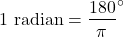\[1 \text{ radian} = \frac{180}{\pi}^\circ\]